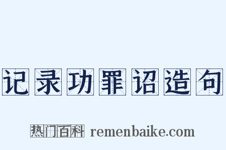 记录功罪诏造句是什么意思的图片